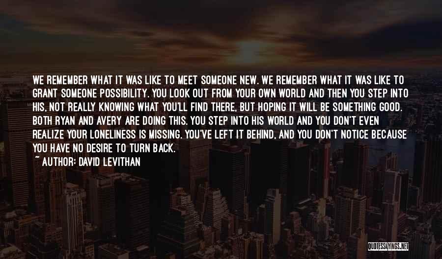 David Levithan Quotes: We Remember What It Was Like To Meet Someone New. We Remember What It Was Like To Grant Someone Possibility.