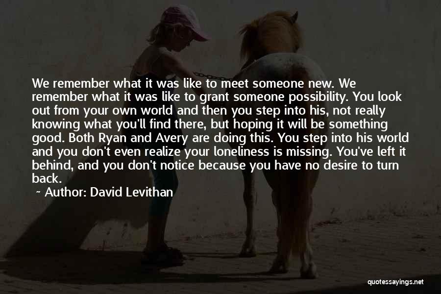 David Levithan Quotes: We Remember What It Was Like To Meet Someone New. We Remember What It Was Like To Grant Someone Possibility.