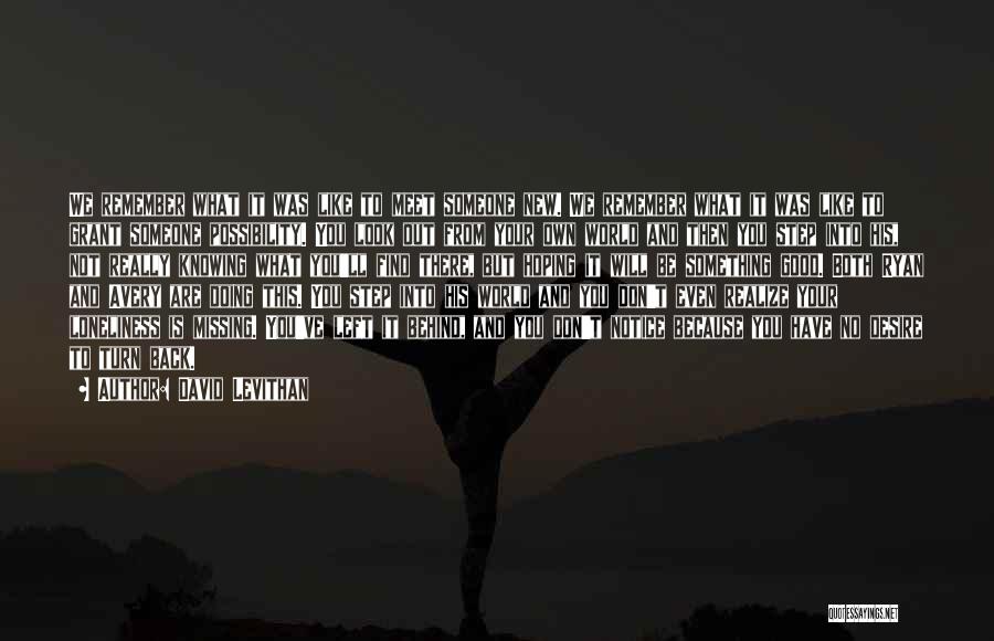 David Levithan Quotes: We Remember What It Was Like To Meet Someone New. We Remember What It Was Like To Grant Someone Possibility.