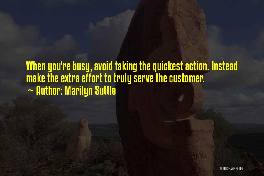 Marilyn Suttle Quotes: When You're Busy, Avoid Taking The Quickest Action. Instead Make The Extra Effort To Truly Serve The Customer.