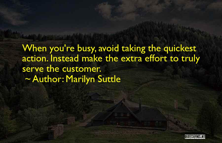 Marilyn Suttle Quotes: When You're Busy, Avoid Taking The Quickest Action. Instead Make The Extra Effort To Truly Serve The Customer.