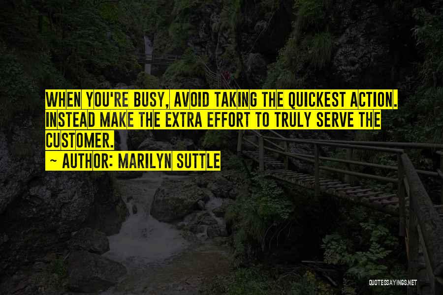 Marilyn Suttle Quotes: When You're Busy, Avoid Taking The Quickest Action. Instead Make The Extra Effort To Truly Serve The Customer.