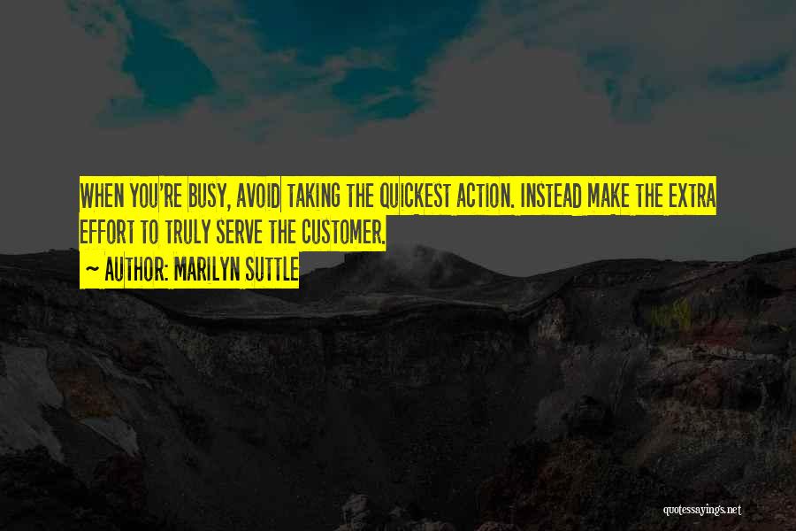 Marilyn Suttle Quotes: When You're Busy, Avoid Taking The Quickest Action. Instead Make The Extra Effort To Truly Serve The Customer.