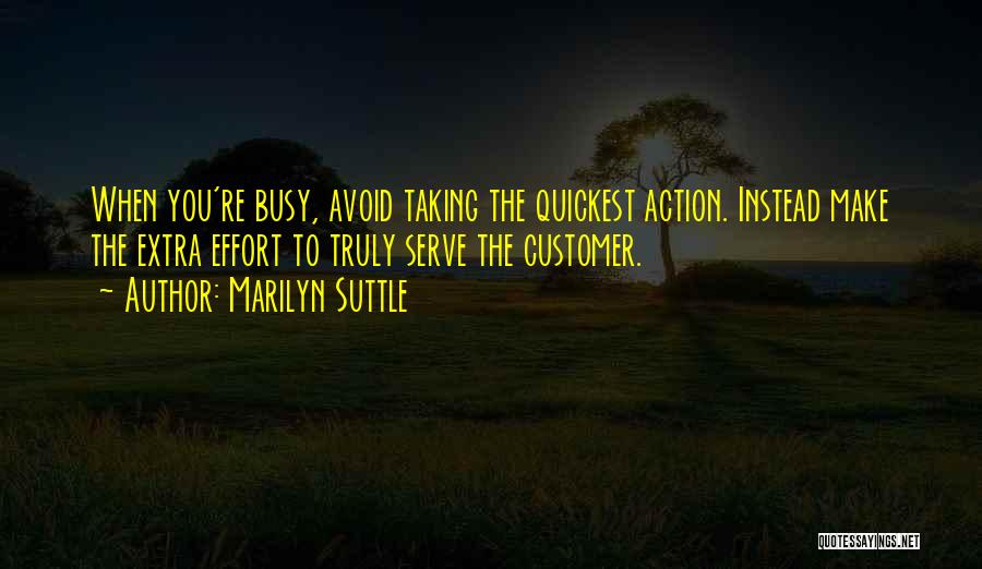 Marilyn Suttle Quotes: When You're Busy, Avoid Taking The Quickest Action. Instead Make The Extra Effort To Truly Serve The Customer.