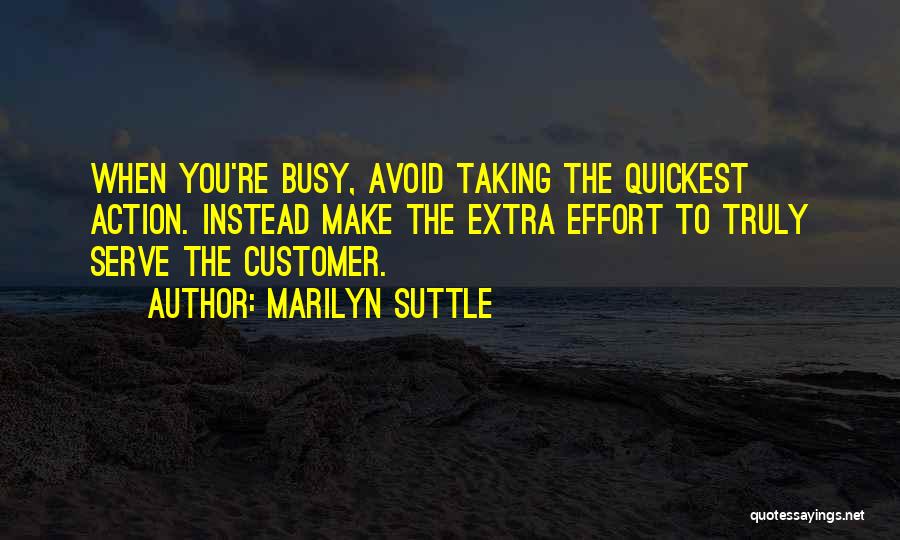 Marilyn Suttle Quotes: When You're Busy, Avoid Taking The Quickest Action. Instead Make The Extra Effort To Truly Serve The Customer.