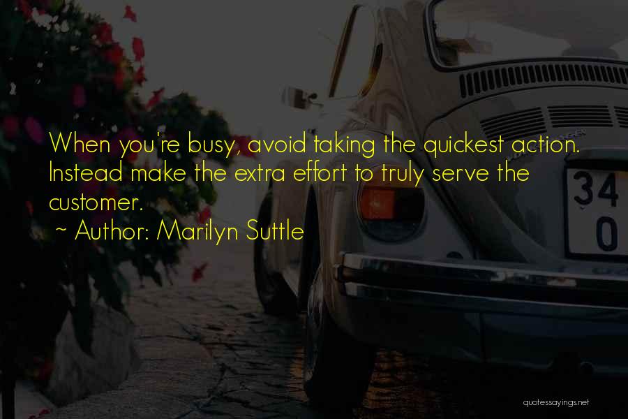 Marilyn Suttle Quotes: When You're Busy, Avoid Taking The Quickest Action. Instead Make The Extra Effort To Truly Serve The Customer.