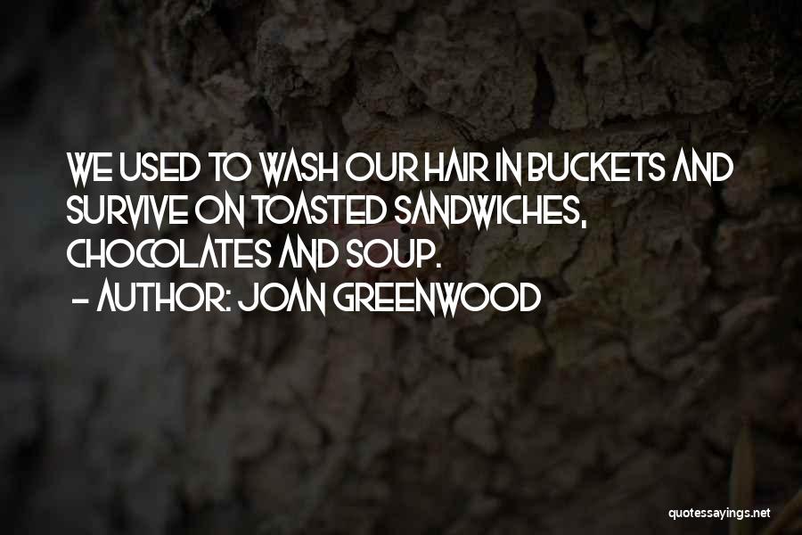 Joan Greenwood Quotes: We Used To Wash Our Hair In Buckets And Survive On Toasted Sandwiches, Chocolates And Soup.