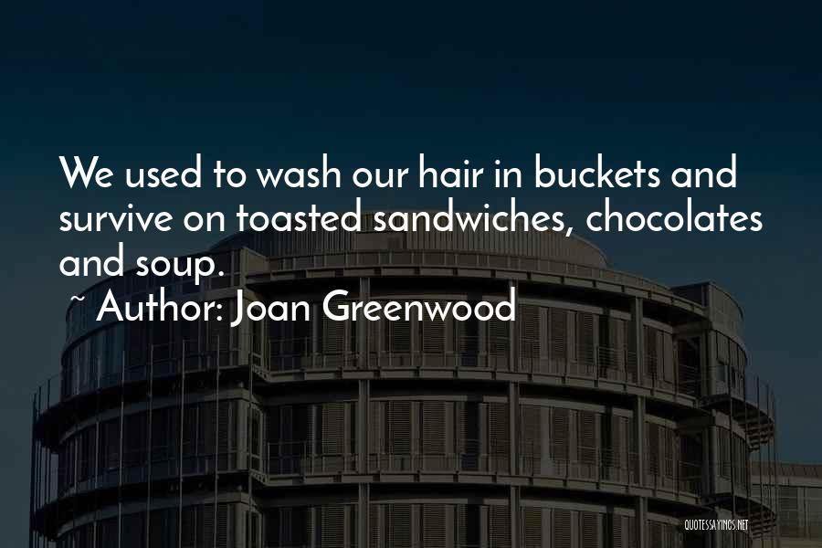 Joan Greenwood Quotes: We Used To Wash Our Hair In Buckets And Survive On Toasted Sandwiches, Chocolates And Soup.