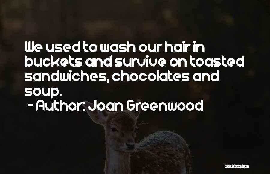 Joan Greenwood Quotes: We Used To Wash Our Hair In Buckets And Survive On Toasted Sandwiches, Chocolates And Soup.