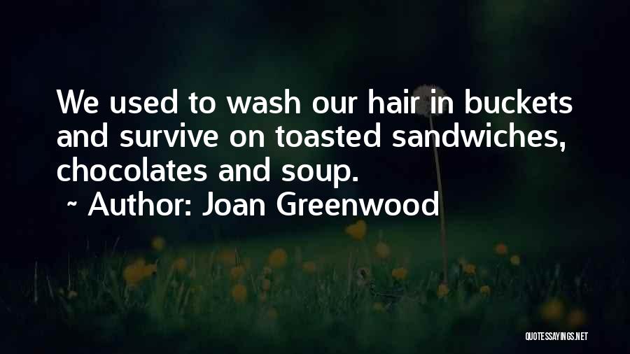 Joan Greenwood Quotes: We Used To Wash Our Hair In Buckets And Survive On Toasted Sandwiches, Chocolates And Soup.