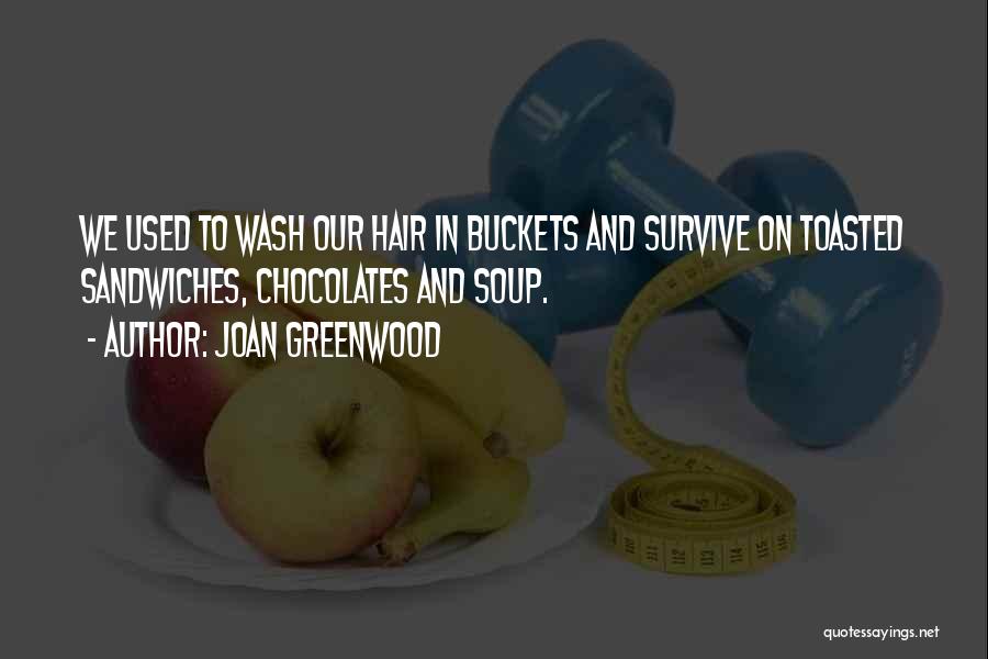 Joan Greenwood Quotes: We Used To Wash Our Hair In Buckets And Survive On Toasted Sandwiches, Chocolates And Soup.