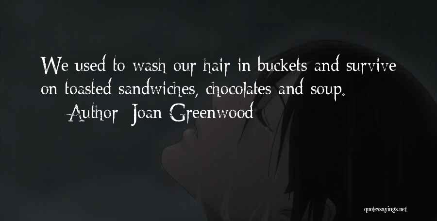 Joan Greenwood Quotes: We Used To Wash Our Hair In Buckets And Survive On Toasted Sandwiches, Chocolates And Soup.
