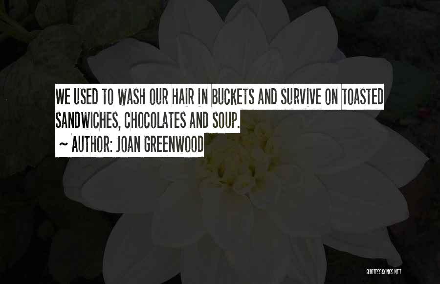Joan Greenwood Quotes: We Used To Wash Our Hair In Buckets And Survive On Toasted Sandwiches, Chocolates And Soup.