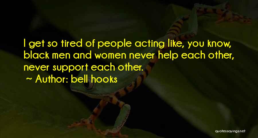 Bell Hooks Quotes: I Get So Tired Of People Acting Like, You Know, Black Men And Women Never Help Each Other, Never Support