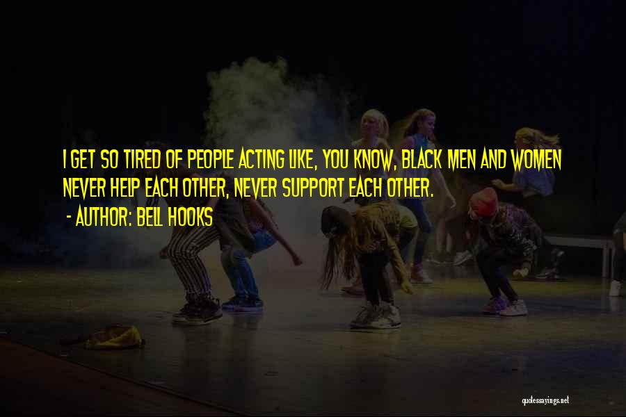 Bell Hooks Quotes: I Get So Tired Of People Acting Like, You Know, Black Men And Women Never Help Each Other, Never Support