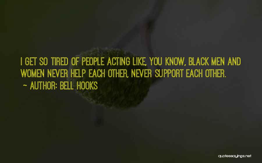 Bell Hooks Quotes: I Get So Tired Of People Acting Like, You Know, Black Men And Women Never Help Each Other, Never Support