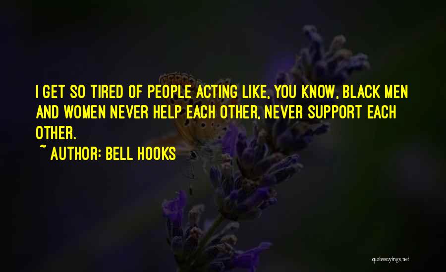 Bell Hooks Quotes: I Get So Tired Of People Acting Like, You Know, Black Men And Women Never Help Each Other, Never Support