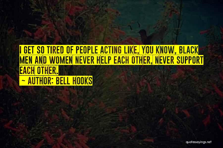 Bell Hooks Quotes: I Get So Tired Of People Acting Like, You Know, Black Men And Women Never Help Each Other, Never Support