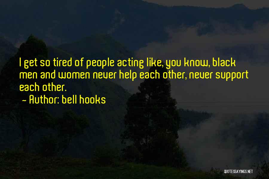 Bell Hooks Quotes: I Get So Tired Of People Acting Like, You Know, Black Men And Women Never Help Each Other, Never Support
