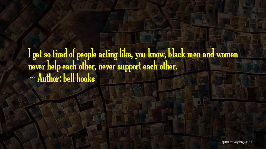 Bell Hooks Quotes: I Get So Tired Of People Acting Like, You Know, Black Men And Women Never Help Each Other, Never Support