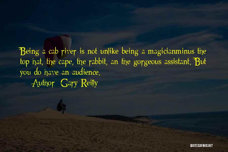Gary Reilly Quotes: Being A Cab River Is Not Unlike Being A Magicianminus The Top Hat, The Cape, The Rabbit, An The Gorgeous