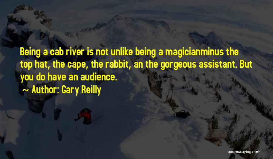 Gary Reilly Quotes: Being A Cab River Is Not Unlike Being A Magicianminus The Top Hat, The Cape, The Rabbit, An The Gorgeous