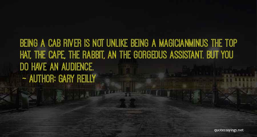 Gary Reilly Quotes: Being A Cab River Is Not Unlike Being A Magicianminus The Top Hat, The Cape, The Rabbit, An The Gorgeous