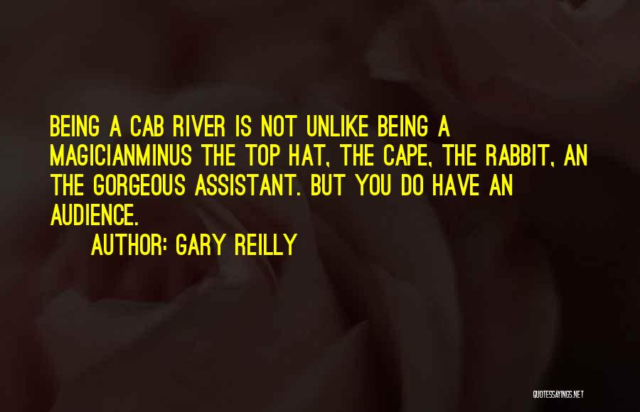 Gary Reilly Quotes: Being A Cab River Is Not Unlike Being A Magicianminus The Top Hat, The Cape, The Rabbit, An The Gorgeous