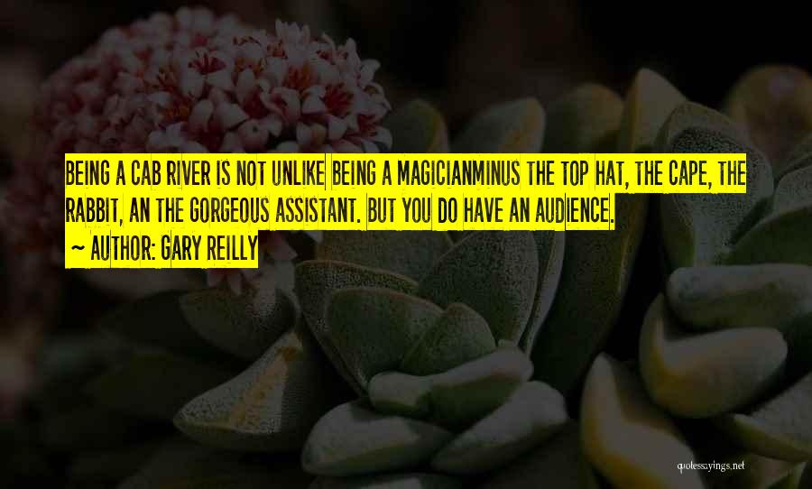 Gary Reilly Quotes: Being A Cab River Is Not Unlike Being A Magicianminus The Top Hat, The Cape, The Rabbit, An The Gorgeous