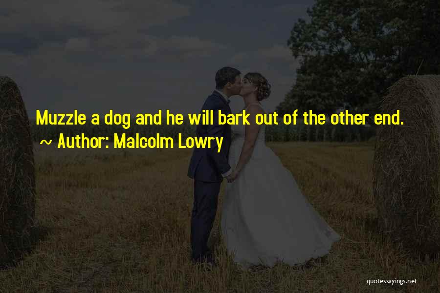 Malcolm Lowry Quotes: Muzzle A Dog And He Will Bark Out Of The Other End.