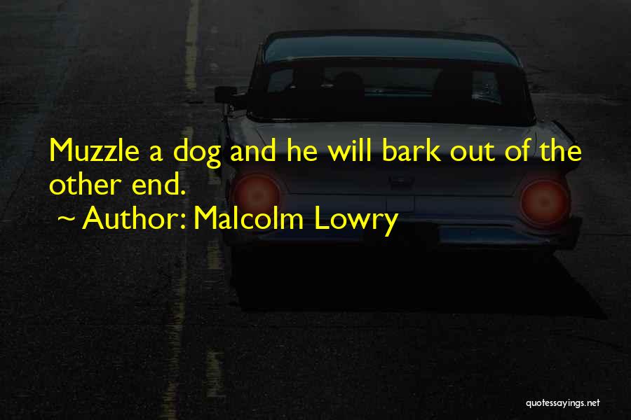 Malcolm Lowry Quotes: Muzzle A Dog And He Will Bark Out Of The Other End.