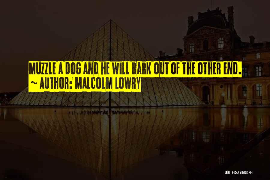 Malcolm Lowry Quotes: Muzzle A Dog And He Will Bark Out Of The Other End.