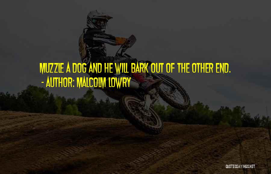 Malcolm Lowry Quotes: Muzzle A Dog And He Will Bark Out Of The Other End.