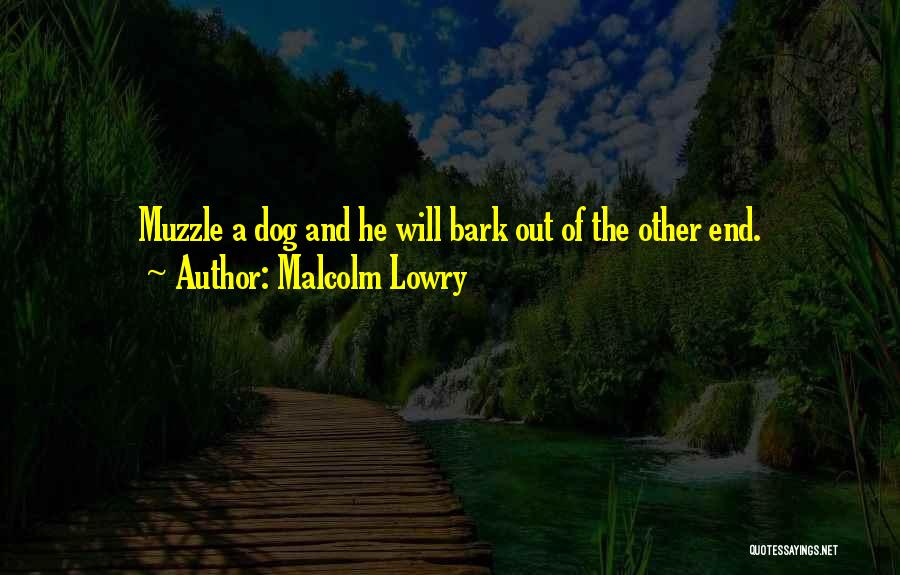 Malcolm Lowry Quotes: Muzzle A Dog And He Will Bark Out Of The Other End.