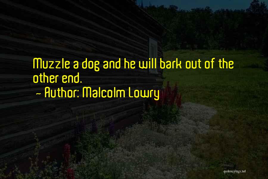 Malcolm Lowry Quotes: Muzzle A Dog And He Will Bark Out Of The Other End.