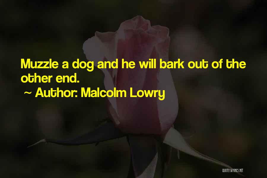 Malcolm Lowry Quotes: Muzzle A Dog And He Will Bark Out Of The Other End.