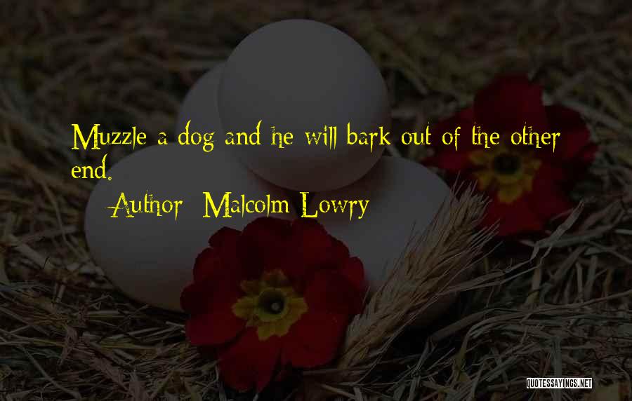 Malcolm Lowry Quotes: Muzzle A Dog And He Will Bark Out Of The Other End.