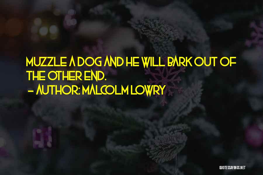 Malcolm Lowry Quotes: Muzzle A Dog And He Will Bark Out Of The Other End.