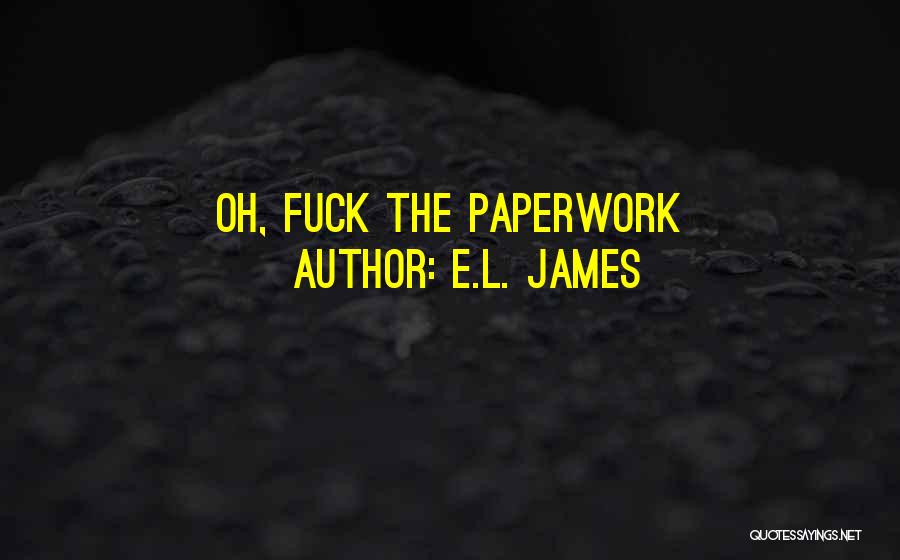 E.L. James Quotes: Oh, Fuck The Paperwork