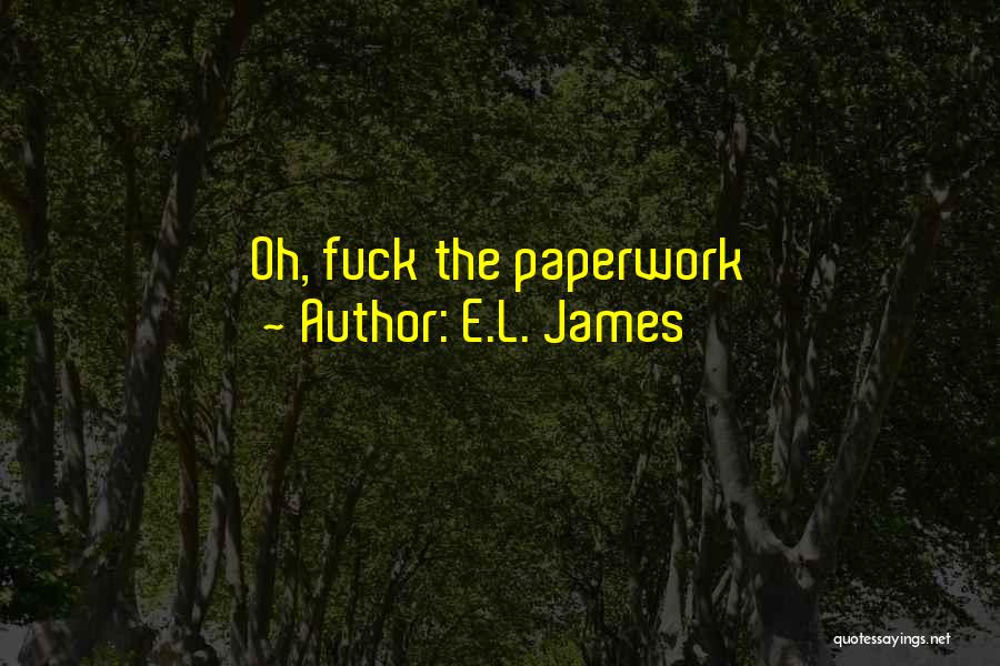 E.L. James Quotes: Oh, Fuck The Paperwork