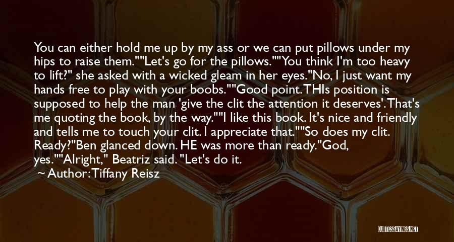 Tiffany Reisz Quotes: You Can Either Hold Me Up By My Ass Or We Can Put Pillows Under My Hips To Raise Them.let's