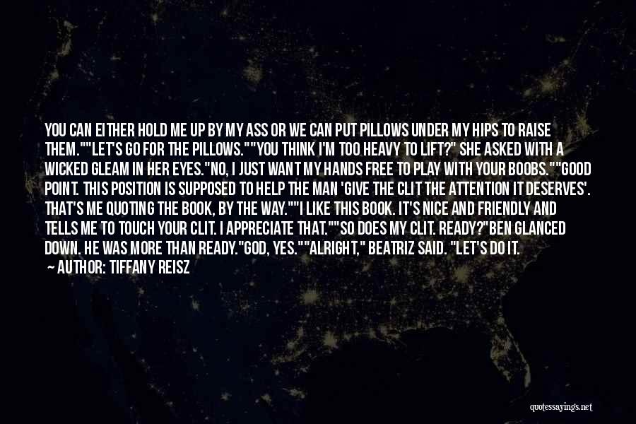 Tiffany Reisz Quotes: You Can Either Hold Me Up By My Ass Or We Can Put Pillows Under My Hips To Raise Them.let's