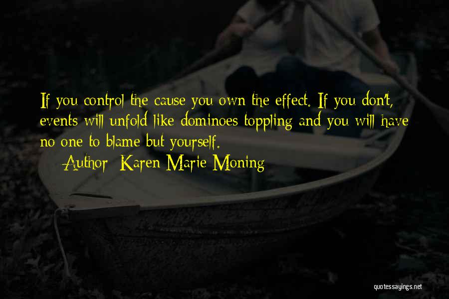 Karen Marie Moning Quotes: If You Control The Cause You Own The Effect. If You Don't, Events Will Unfold Like Dominoes Toppling And You