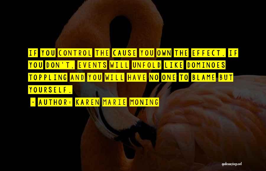 Karen Marie Moning Quotes: If You Control The Cause You Own The Effect. If You Don't, Events Will Unfold Like Dominoes Toppling And You