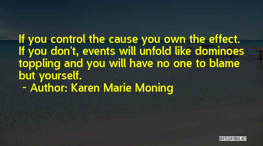 Karen Marie Moning Quotes: If You Control The Cause You Own The Effect. If You Don't, Events Will Unfold Like Dominoes Toppling And You