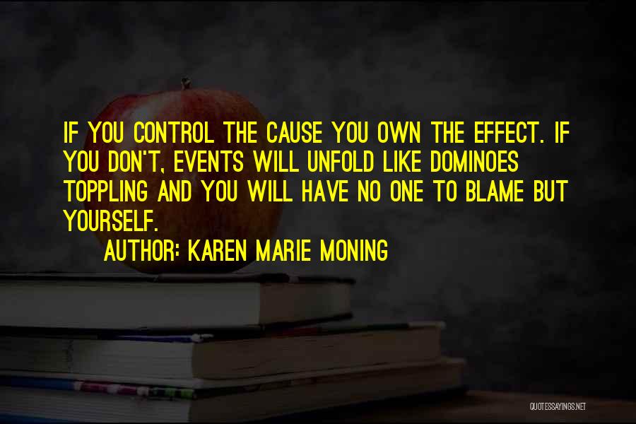 Karen Marie Moning Quotes: If You Control The Cause You Own The Effect. If You Don't, Events Will Unfold Like Dominoes Toppling And You