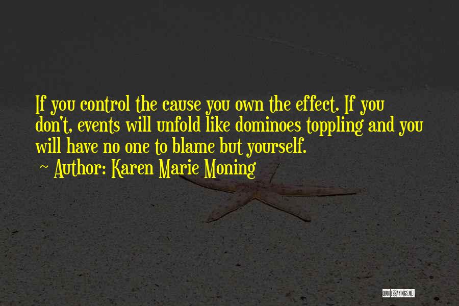 Karen Marie Moning Quotes: If You Control The Cause You Own The Effect. If You Don't, Events Will Unfold Like Dominoes Toppling And You