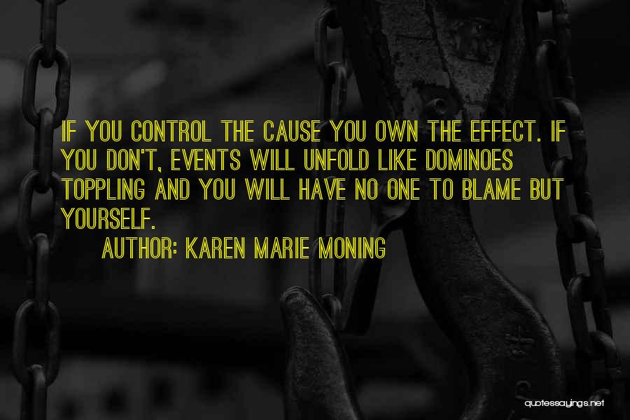 Karen Marie Moning Quotes: If You Control The Cause You Own The Effect. If You Don't, Events Will Unfold Like Dominoes Toppling And You