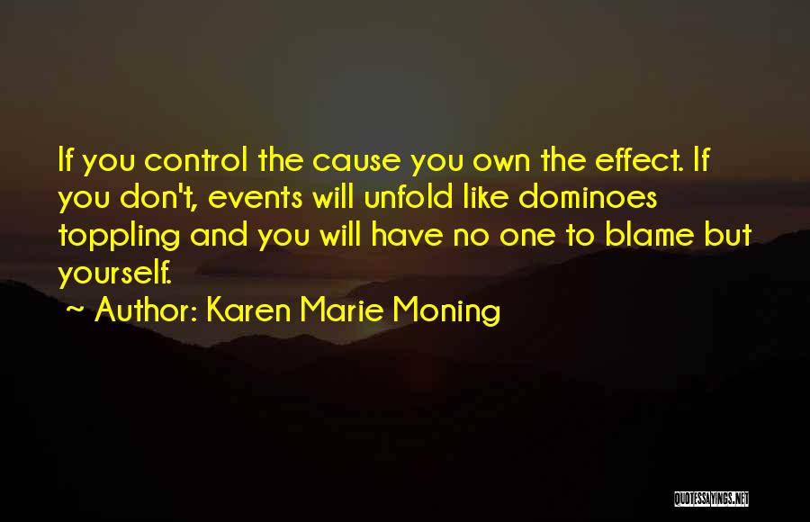 Karen Marie Moning Quotes: If You Control The Cause You Own The Effect. If You Don't, Events Will Unfold Like Dominoes Toppling And You