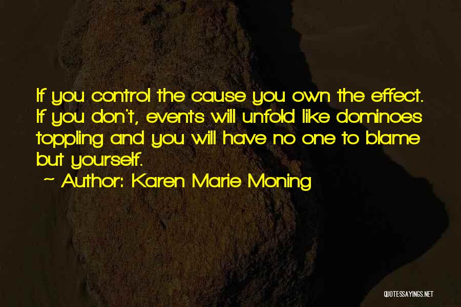 Karen Marie Moning Quotes: If You Control The Cause You Own The Effect. If You Don't, Events Will Unfold Like Dominoes Toppling And You